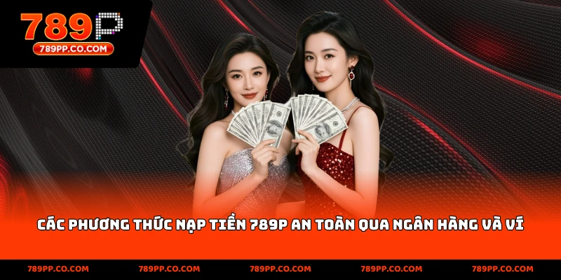 các phương thức nạp tiền 789p an toàn qua ngân hàng và ví điện tử