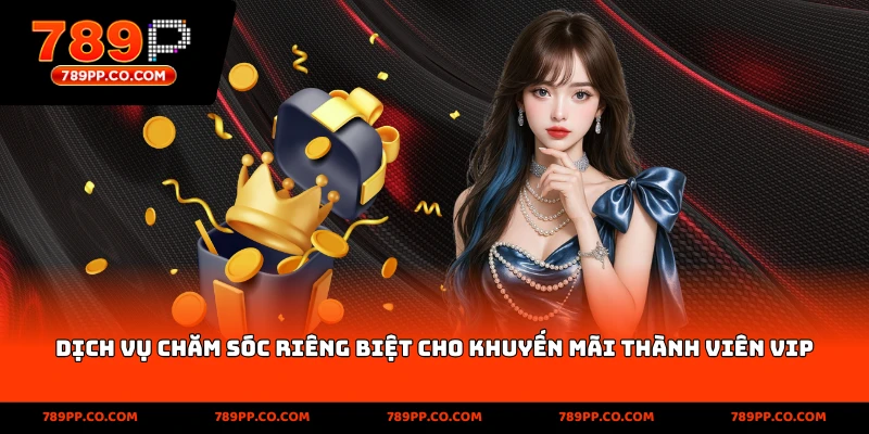 Dịch vụ chăm sóc riêng biệt cho khuyến mãi thành viên VIP